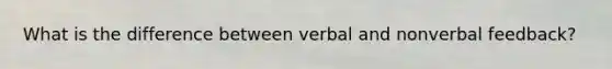 What is the difference between verbal and nonverbal feedback?