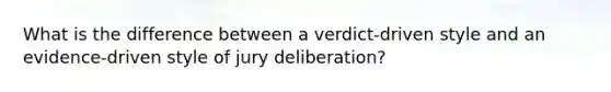 What is the difference between a verdict-driven style and an evidence-driven style of jury deliberation?