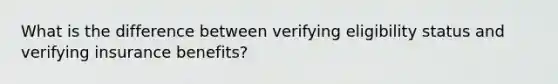 What is the difference between verifying eligibility status and verifying insurance benefits?