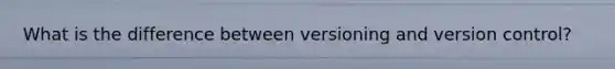 What is the difference between versioning and version control?