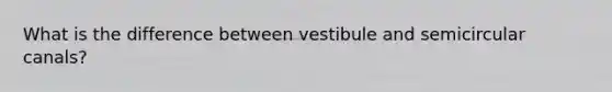 What is the difference between vestibule and semicircular canals?