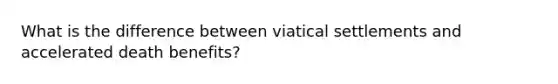 What is the difference between viatical settlements and accelerated death benefits?