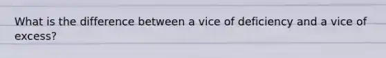 What is the difference between a vice of deficiency and a vice of excess?