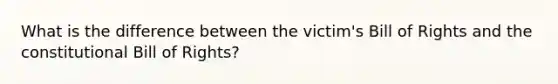 What is the difference between the victim's Bill of Rights and the constitutional Bill of Rights?