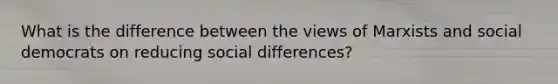 What is the difference between the views of Marxists and social democrats on reducing social differences?