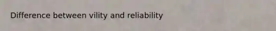 Difference between vility and reliability