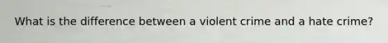 What is the difference between a violent crime and a hate crime?