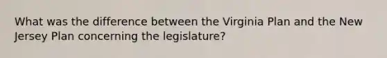 What was the difference between the Virginia Plan and the New Jersey Plan concerning the legislature?