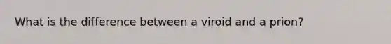 What is the difference between a viroid and a prion?