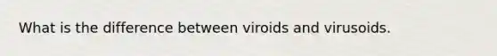 What is the difference between viroids and virusoids.