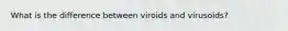 What is the difference between viroids and virusoids?