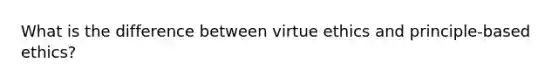 What is the difference between virtue ethics and principle-based ethics?