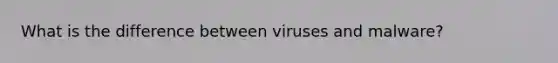 What is the difference between viruses and malware?