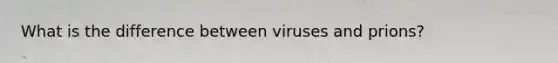 What is the difference between viruses and prions?