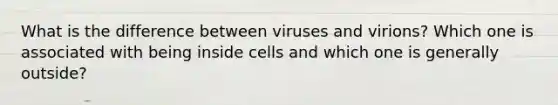 What is the difference between viruses and virions? Which one is associated with being inside cells and which one is generally outside?