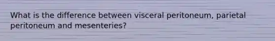 What is the difference between visceral peritoneum, parietal peritoneum and mesenteries?