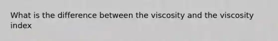 What is the difference between the viscosity and the viscosity index