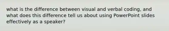 what is the difference between visual and verbal coding, and what does this difference tell us about using PowerPoint slides effectively as a speaker?