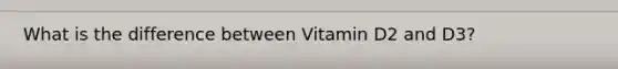 What is the difference between Vitamin D2 and D3?