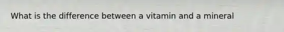 What is the difference between a vitamin and a mineral