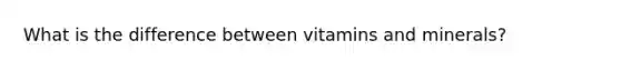 What is the difference between vitamins and minerals?