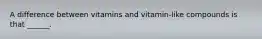 A difference between vitamins and vitamin-like compounds is that ______.
