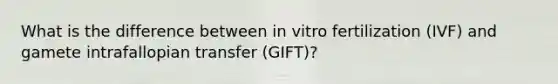 What is the difference between in vitro fertilization (IVF) and gamete intrafallopian transfer (GIFT)?