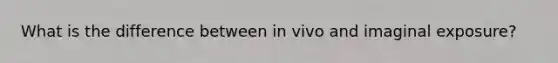 What is the difference between in vivo and imaginal exposure?