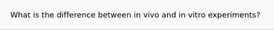 What is the difference between in vivo and in vitro experiments?