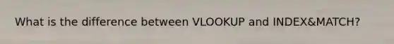 What is the difference between VLOOKUP and INDEX&MATCH?
