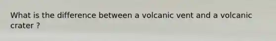 What is the difference between a volcanic vent and a volcanic crater ?