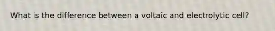 What is the difference between a voltaic and electrolytic cell?