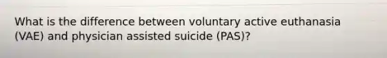 What is the difference between voluntary active euthanasia (VAE) and physician assisted suicide (PAS)?