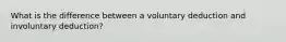 What is the difference between a voluntary deduction and involuntary deduction?