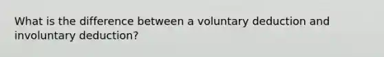 What is the difference between a voluntary deduction and involuntary deduction?