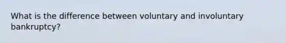 What is the difference between voluntary and involuntary bankruptcy?