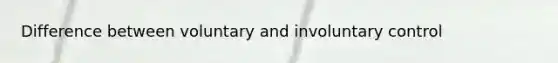 Difference between voluntary and involuntary control