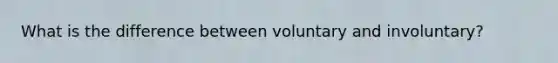 What is the difference between voluntary and involuntary?