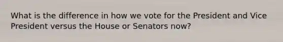 What is the difference in how we vote for the President and Vice President versus the House or Senators now?