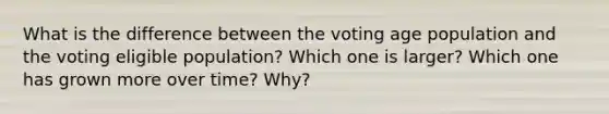 What is the difference between the voting age population and the voting eligible population? Which one is larger? Which one has grown more over time? Why?