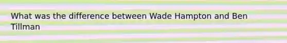 What was the difference between Wade Hampton and Ben Tillman