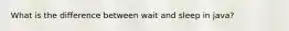 What is the difference between wait and sleep in java?