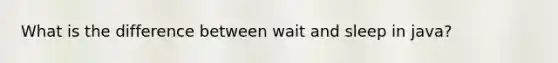 What is the difference between wait and sleep in java?