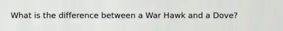 What is the difference between a War Hawk and a Dove?