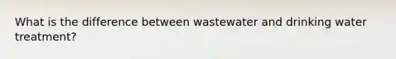 What is the difference between wastewater and drinking water treatment?