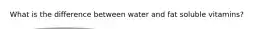 What is the difference between water and fat soluble vitamins?