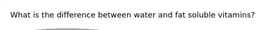 What is the difference between water and fat soluble vitamins?