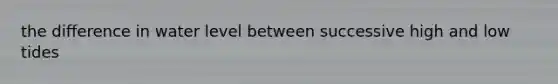 the difference in water level between successive high and low tides