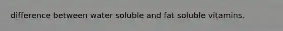 difference between water soluble and fat soluble vitamins.