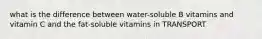 what is the difference between water-soluble B vitamins and vitamin C and the fat-soluble vitamins in TRANSPORT